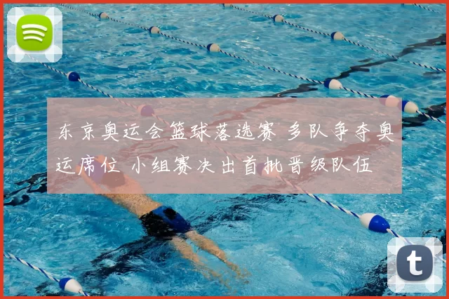 东京奥运会篮球落选赛 多队争夺奥运席位 小组赛决出首批晋级队伍