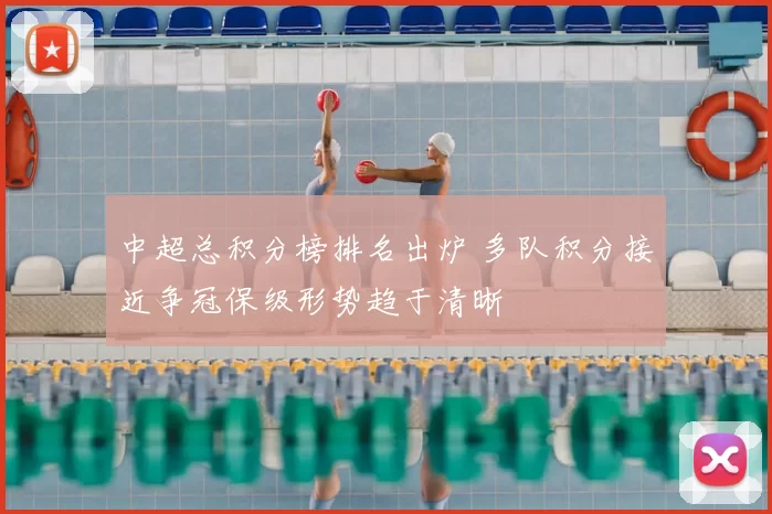 中超总积分榜排名出炉 多队积分接近争冠保级形势趋于清晰