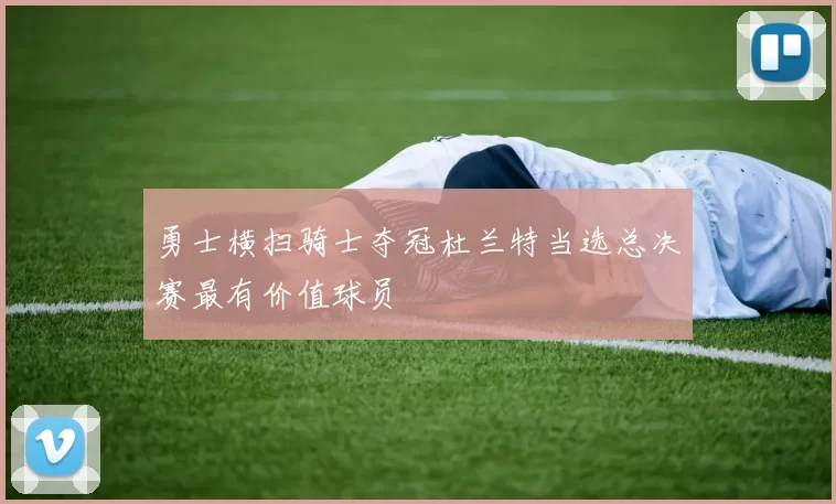 勇士横扫骑士夺冠杜兰特当选总决赛最有价值球员