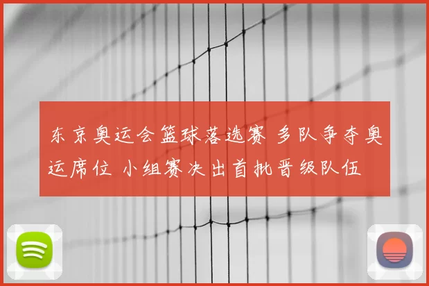东京奥运会篮球落选赛 多队争夺奥运席位 小组赛决出首批晋级队伍