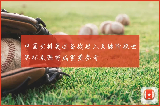 中国女排奥运备战进入关键阶段世界杯表现将成重要参考