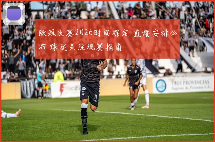 欧冠决赛2026时间确定 直播安排公布 球迷关注观赛指南