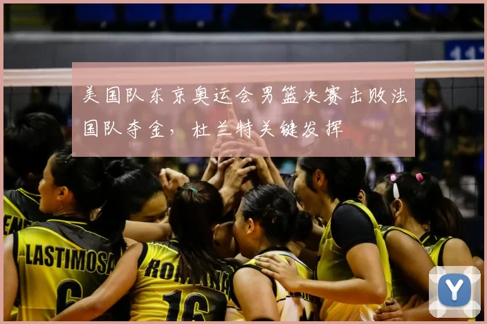 美国队东京奥运会男篮决赛击败法国队夺金，杜兰特关键发挥