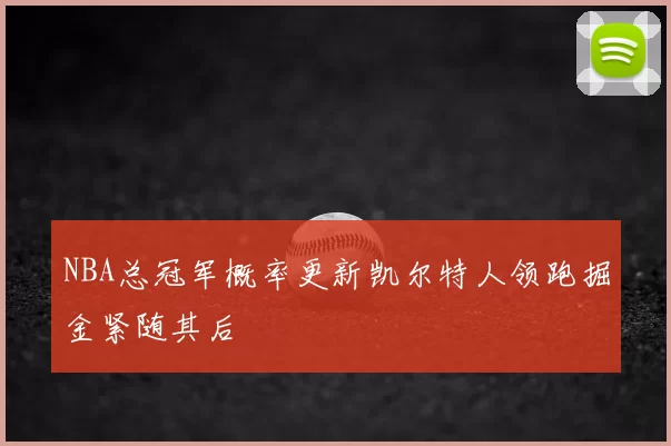 NBA总冠军概率更新凯尔特人领跑掘金紧随其后