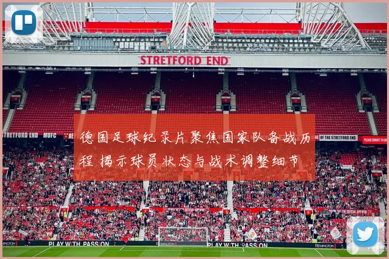 德国足球纪录片聚焦国家队备战历程 揭示球员状态与战术调整细节