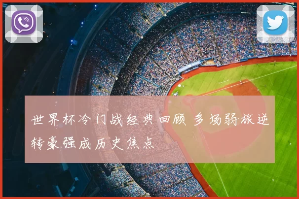 世界杯冷门战经典回顾 多场弱旅逆转豪强成历史焦点