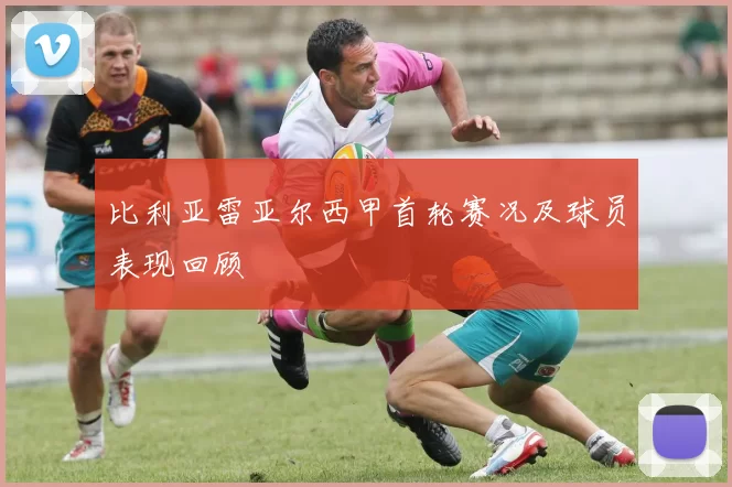 比利亚雷亚尔西甲首轮赛况及球员表现回顾