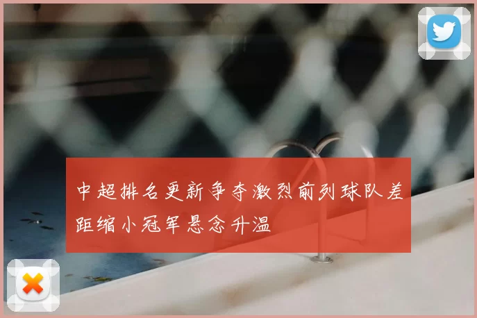中超排名更新争夺激烈前列球队差距缩小冠军悬念升温