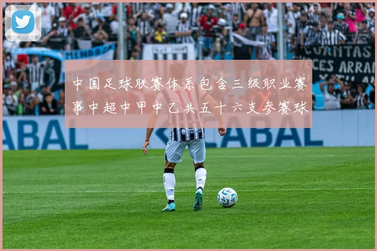 中国足球联赛体系包含三级职业赛事中超中甲中乙共五十六支参赛球队