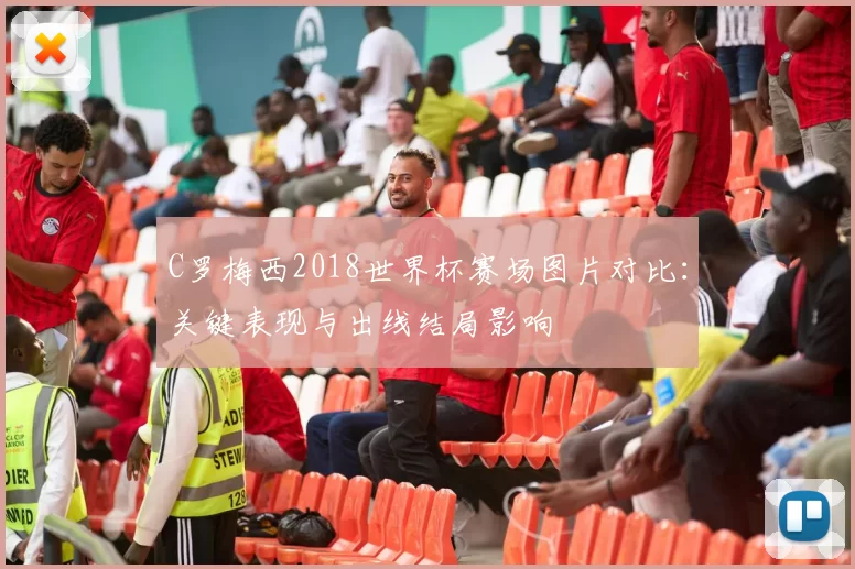 C罗梅西2018世界杯赛场图片对比：关键表现与出线结局影响