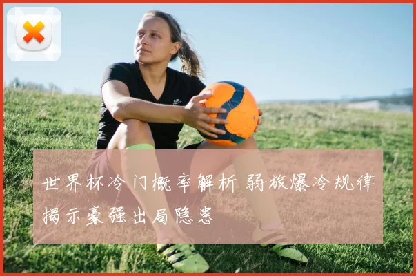 世界杯冷门概率解析 弱旅爆冷规律揭示豪强出局隐患