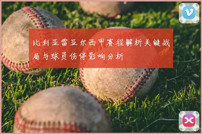 比利亚雷亚尔西甲赛程解析关键战局与球员伤停影响分析