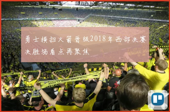 勇士横扫火箭晋级2018年西部决赛决胜场看点再聚焦