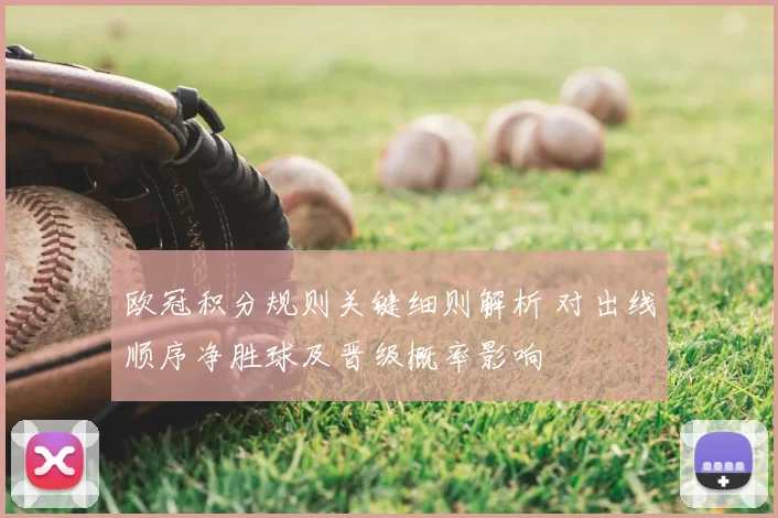 欧冠积分规则关键细则解析 对出线顺序净胜球及晋级概率影响
