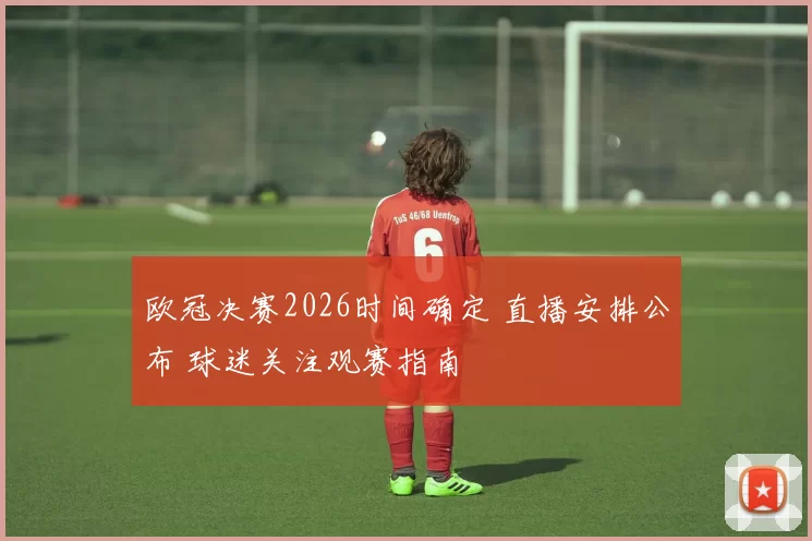 欧冠决赛2026时间确定 直播安排公布 球迷关注观赛指南