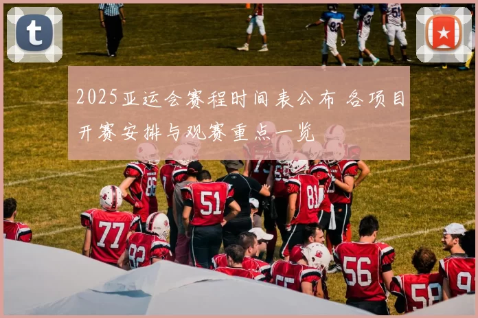 2025亚运会赛程时间表公布 各项目开赛安排与观赛重点一览