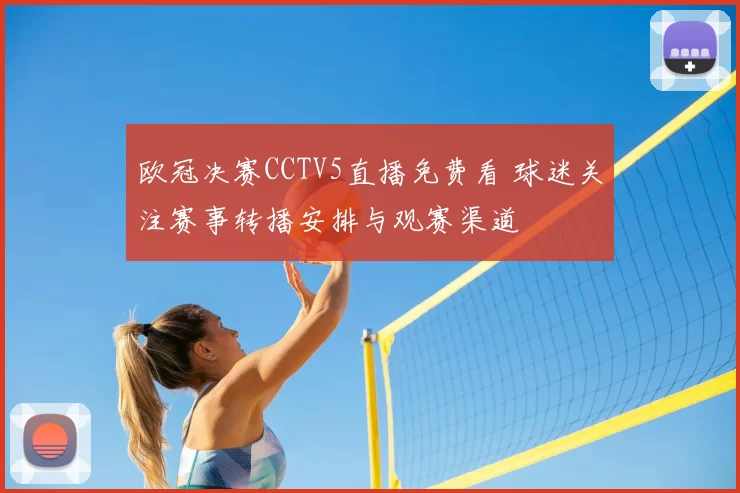 欧冠决赛CCTV5直播免费看 球迷关注赛事转播安排与观赛渠道