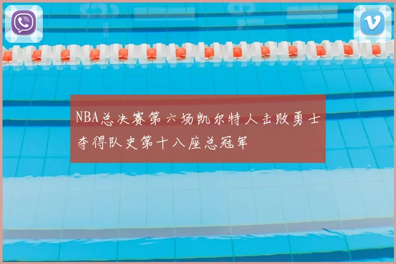 NBA总决赛第六场凯尔特人击败勇士夺得队史第十八座总冠军