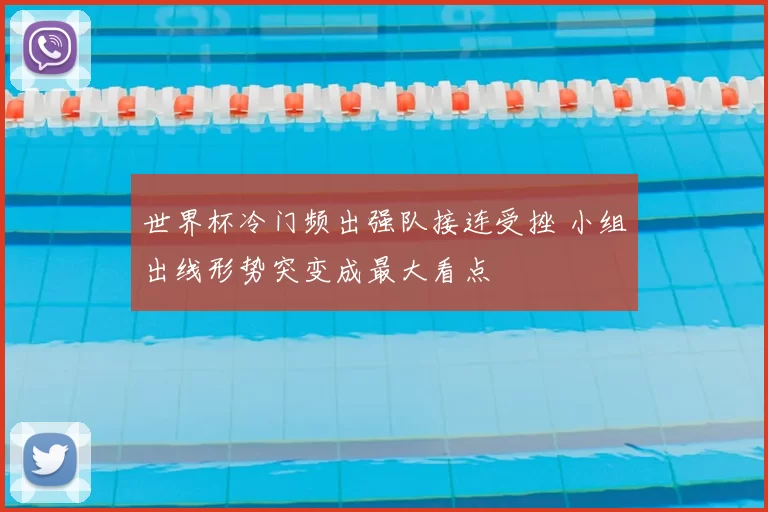 世界杯冷门频出强队接连受挫 小组出线形势突变成最大看点