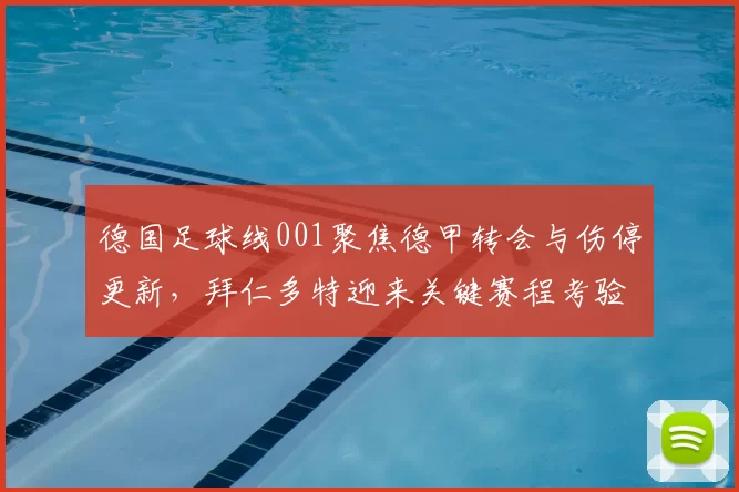 德国足球线001聚焦德甲转会与伤停更新，拜仁多特迎来关键赛程考验