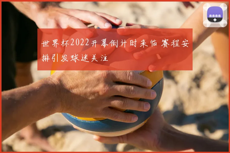 世界杯2022开幕倒计时来临 赛程安排引发球迷关注