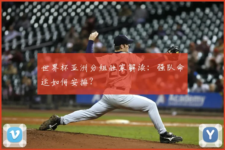 世界杯亚洲分组独家解读:强队命运如何安排?