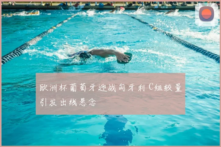 欧洲杯葡萄牙迎战匈牙利 C组较量引发出线悬念
