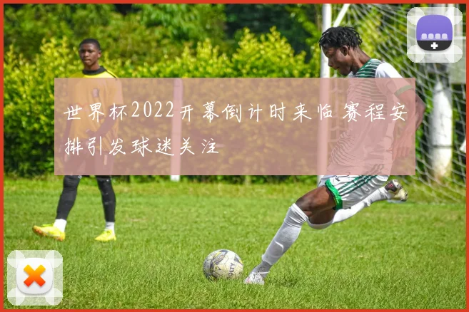 世界杯2022开幕倒计时来临 赛程安排引发球迷关注