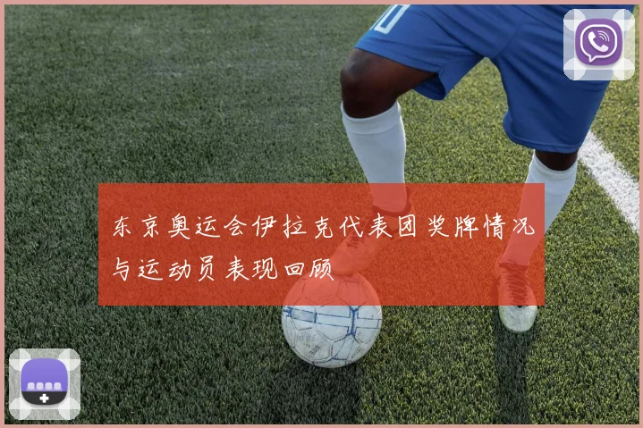 东京奥运会伊拉克代表团奖牌情况与运动员表现回顾