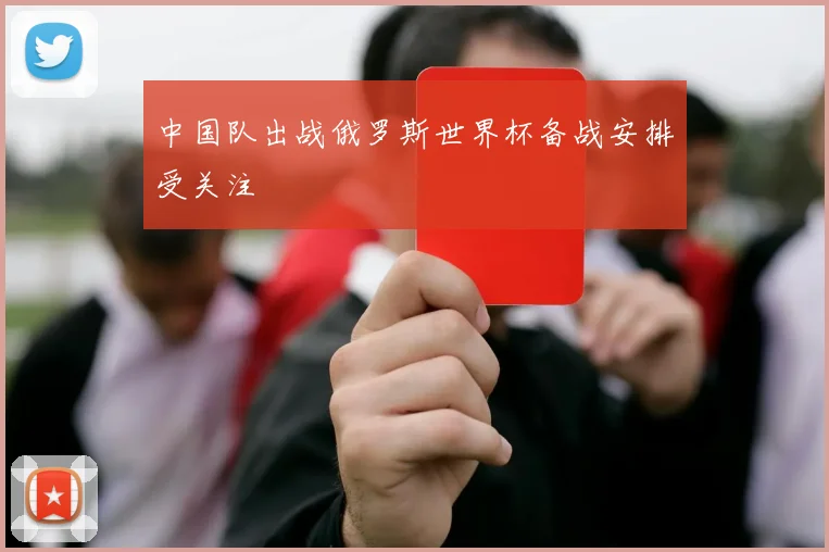 中国队出战俄罗斯世界杯备战安排受关注