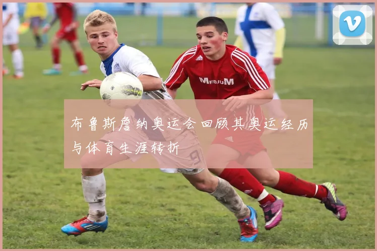 布鲁斯詹纳奥运会回顾其奥运经历与体育生涯转折