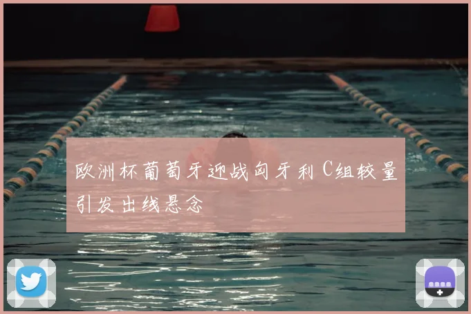 欧洲杯葡萄牙迎战匈牙利 C组较量引发出线悬念